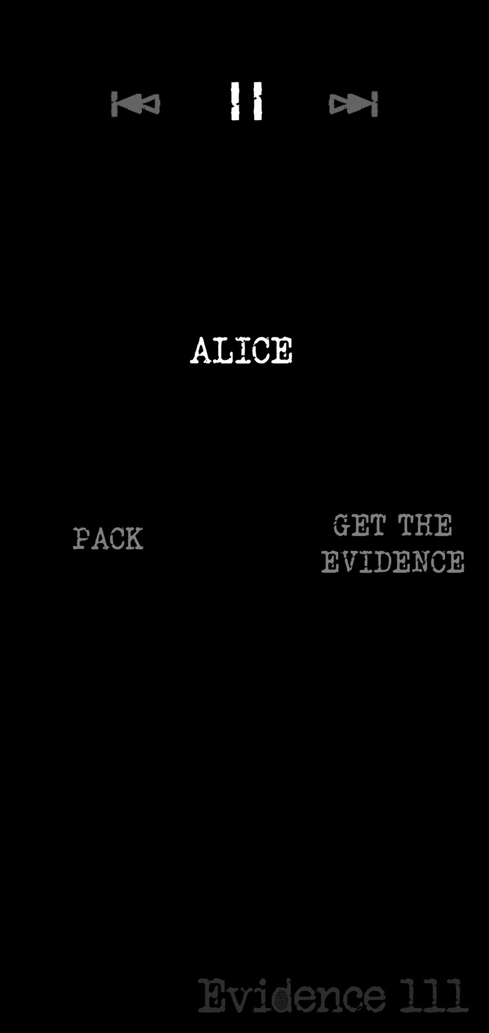 Screen with a black background showing the previous, pause and forward buttons on the top. The name Alice, is in the middle, Pack on the left side and Get the Evidence in the right side.